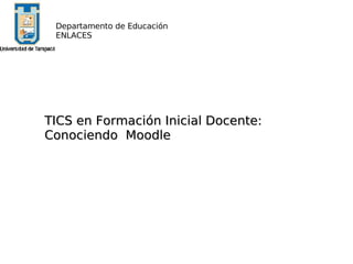 TICS en Formación Inicial Docente: Conociendo  Moodle Departamento de Educación ENLACES 