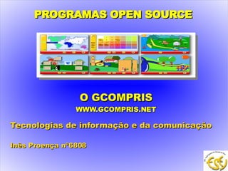 PROGRAMAS OPEN SOURCE   O GCOMPRIS WWW.GCOMPRIS.NET Tecnologias de informação e da comunicação  Inês Proença nº6808 