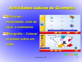 Actividades ludícas do Gcompris Ciências – electicidade; ciclo da água; o submarino Geografia – Colocar os paises sobre um mapa 