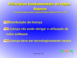 Principios fundamentais do Open Source  (fonte:http://paginas.fe.up.pt/~aaguiar/es/artigos%20finais/es_final_11.pdf) Distribuição da licença Licença não pode obrigar a utilização de outro software Licença deve ser tecnologicamente neutra 