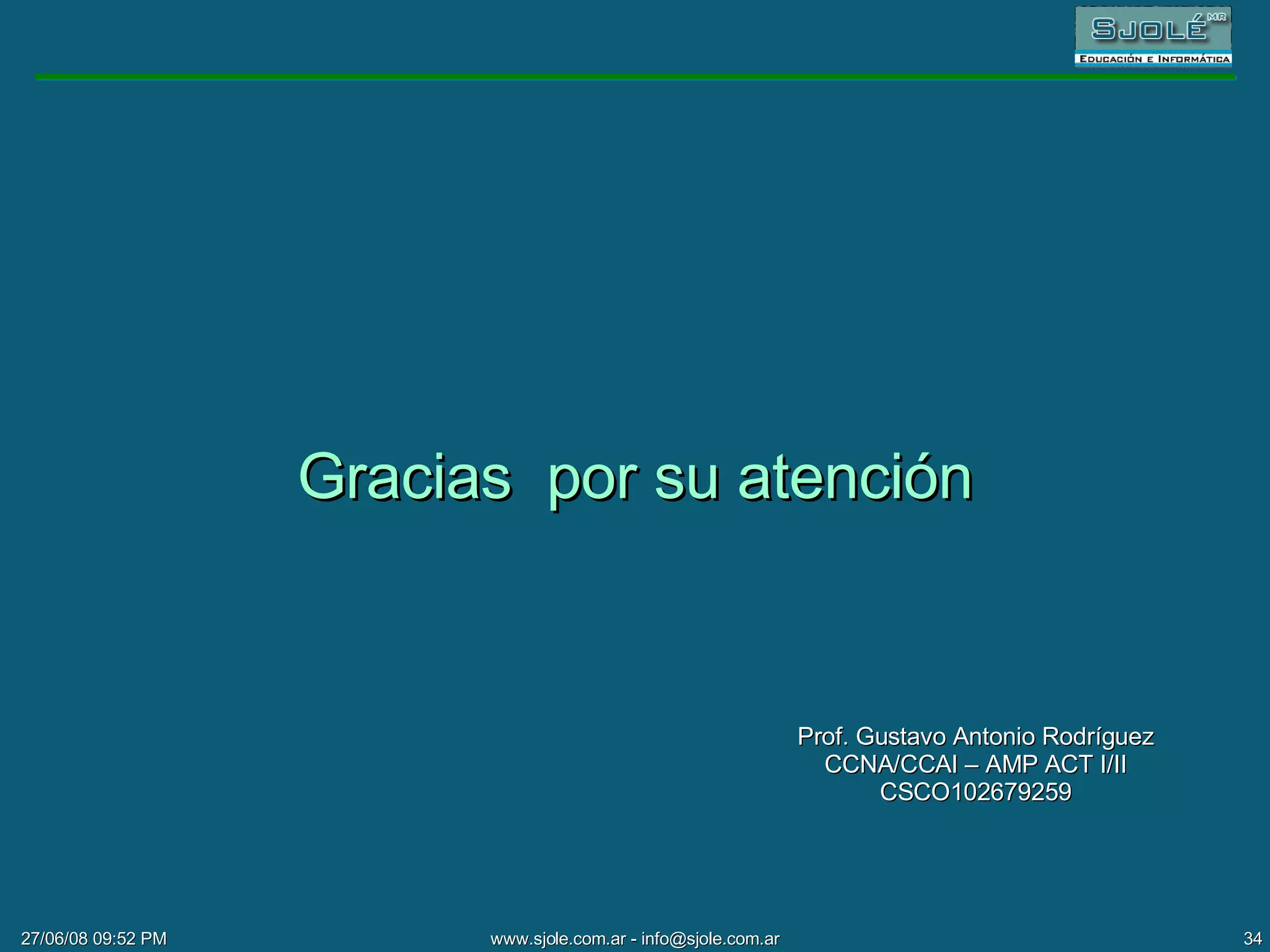 Gracias  por su atención Prof. Gustavo Antonio Rodríguez CCNA/CCAI – AMP ACT I/II CSCO102679259 