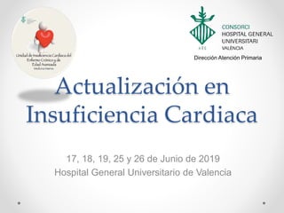 Actualización en
Insuficiencia Cardiaca
17, 18, 19, 25 y 26 de Junio de 2019
Hospital General Universitario de Valencia
Dirección Atención Primaria
 