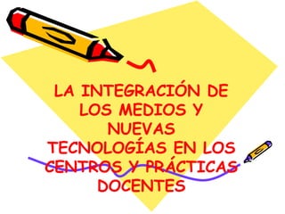 LA INTEGRACIÓN DE LOS MEDIOS Y NUEVAS TECNOLOGÍAS EN LOS CENTROS Y PRÁCTICAS DOCENTES 