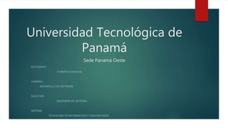 Universidad Tecnológica de
Panamá
Sede Panamá Oeste
ESTUDIANTE:
EVARISTO GONZALES.
CARRERA:
DESARROLLO DE SOFTWARE.
FACULTAD:
INGENIERÍA EN SISTEMAS.
MATERIA:
TECNOLOGÍA DE INFORMACION Y COMUNICACIÓN
 