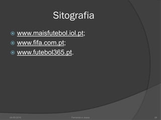 Sitografia
 www.maisfutebol.iol.pt;
 www.fifa.com.pt;
 www.futebol365.pt.




24-05-2010          Fernando e Joana   24
 