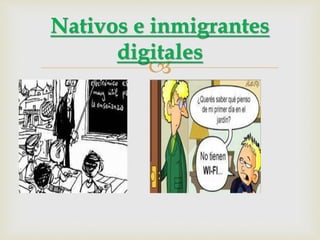 
Nativos e inmigrantes
digitales
Inmigrantes. Nativos
 