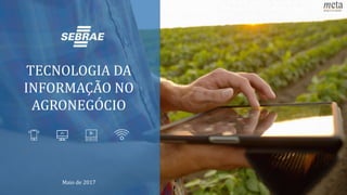 TECNOLOGIA DA
INFORMAÇÃO NO
AGRONEGÓCIO
Maio de 2017
 