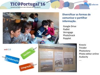 Diversificar as formas de
comunicar e partilhar
informação.
Google Drive
Padlet
Venngage
PhotoSnack
Popplet
Knovio
Tricide...