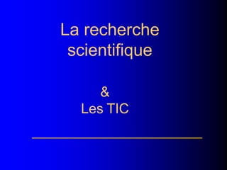 La recherche
scientifique
&
Les TIC
 