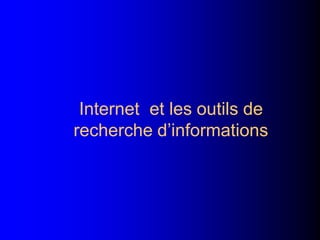 Internet et les outils de
recherche d’informations
 