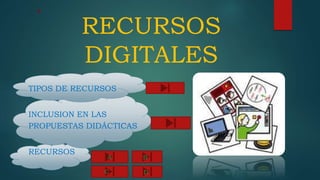 RECURSOS
DIGITALES
TIPOS DE RECURSOS
INCLUSION EN LAS
PROPUESTAS DIDÁCTICAS
RECURSOS
A B
C D
 
