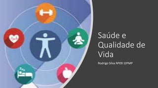 Saúde e
Qualidade de
Vida
Rodrigo Silva Nº09 10ºMP
 