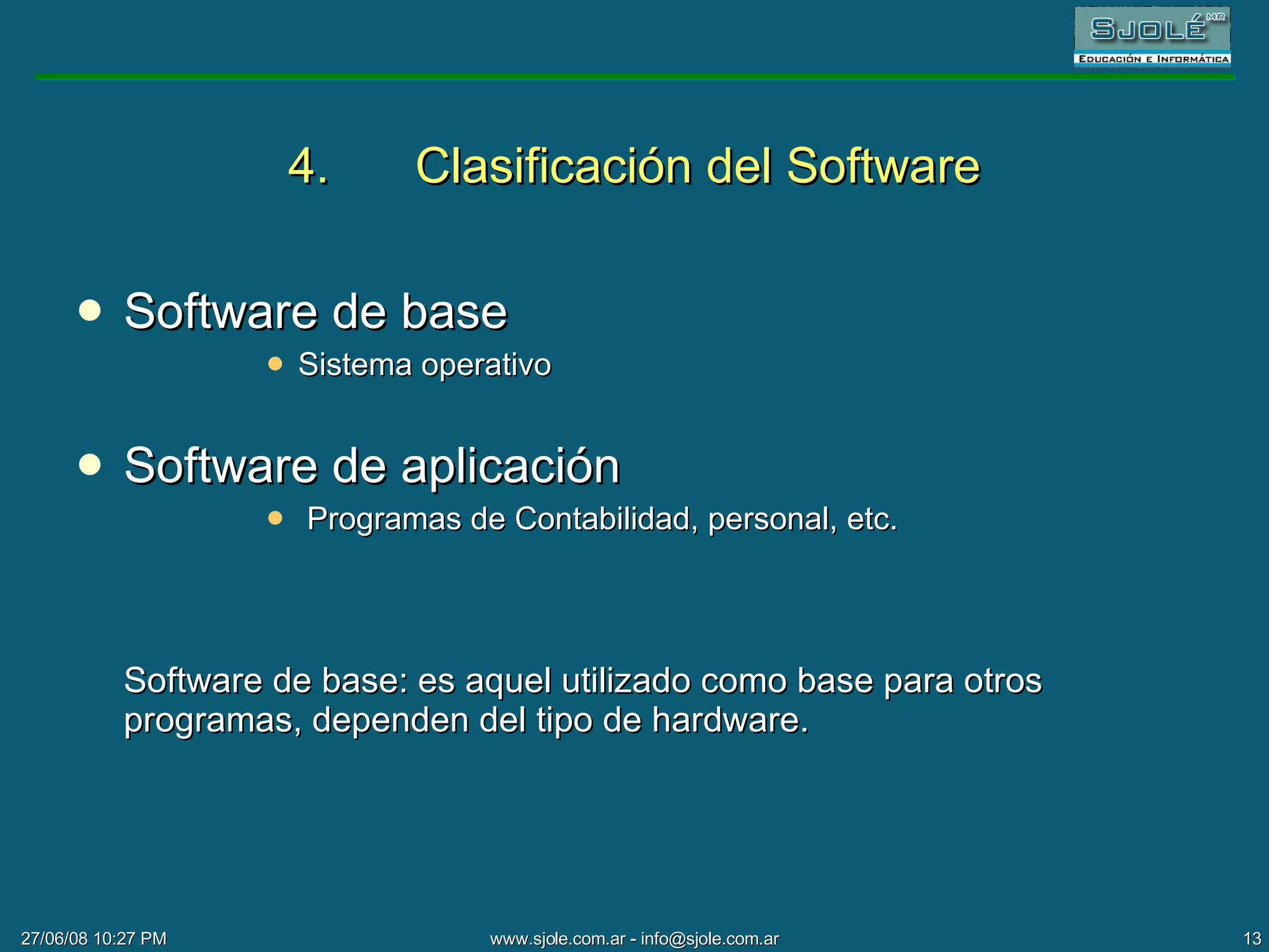 4. Clasificación del Software Software de base Sistema operativo Software de aplicación Programas de Contabilidad, personal, etc. Software de base: es aquel utilizado como base para otros programas, dependen del tipo de hardware. 