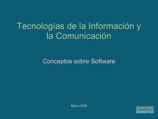 Tecnologías de la Información y la Comunicación Conceptos sobre Software Marzo 2006 