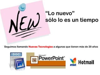 “Lo nuevo” sólo lo es un tiempoSeguimos llamando Nuevas Tecnologías a algunas que tienen más de 20 años