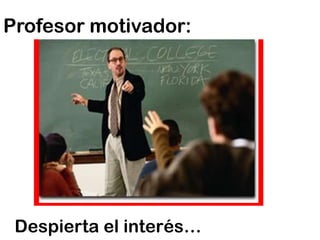 Profesor motivador:Despierta el interés… 