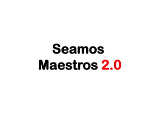 Seamos
Maestros 2.0
 