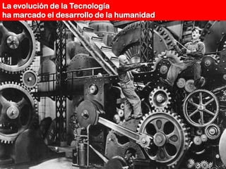 La evolución de la Tecnología
ha marcado el desarrollo de la humanidad
 