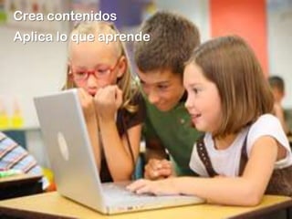 Crea contenidos
Aplica lo que aprende
 