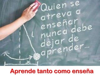 Aprende tanto como enseña
 
