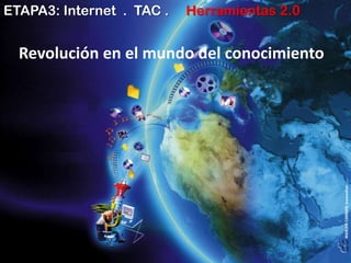ETAPA3: Internet . TAC .   Herramientas 2.0


  Revolución en el mundo del conocimiento
 