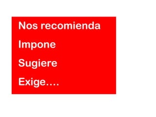 Nos recomienda
Impone
Sugiere
Exige….
 