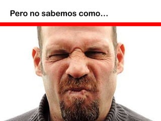 Pero no sabemos como…
 