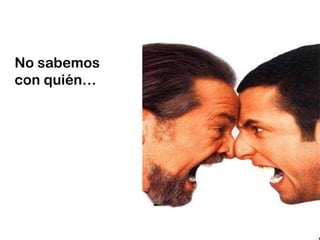 No sabemos
con quién…
 