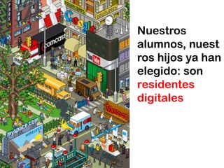 Nuestros
alumnos, nuest
ros hijos ya han
elegido: son
residentes
digitales
 