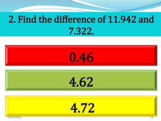 14
2. Find the difference of 11.942 and
7.322.
0.46
4.72
4.62
06/02/2023
 