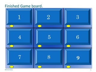 Finished Game board.
5
X
X
X
X
X
X
X
X
X
O O
O
O O O
O O O
1 2 3
4 5 6
7 8 9
06/02/2023
 