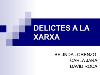 DELICTES A LA XARXA BELINDA LORENZO  CARLA JARA DAVID ROCA 
