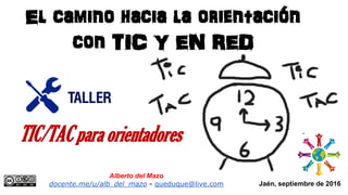 Jaén, septiembre de 2016
El camino hacia la orientación
con TIC Y EN RED
Alberto del Mazo
docente.me/u/alb_del_mazo - queduque@live.com
TIC/TAC para orientadores
 