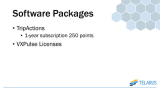 Software Packages
• TripActions
• 1-year subscription 250 points
• VXPulse Licenses
 