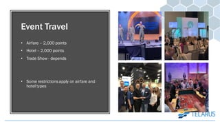 Event Travel
• Airfare – 2,000 points
• Hotel – 2,000 points
• Trade Show - depends
• Some restrictions apply on airfare and
hotel types
 