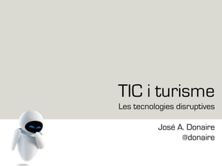 TIC i turisme
Les tecnologies disruptives
José A. Donaire
@donaire
 