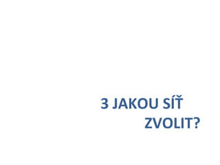      	
      	
      	
     	
  3	
  JAKOU	
  SÍŤ	
  
       	
      	
      	
      	
   	
   	
  ZVOLIT?	
  
 