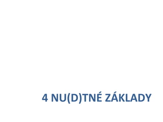     	
     	
  	
  

	
   	
       	
  4	
  NU(D)TNÉ	
  ZÁKLADY	
  
 