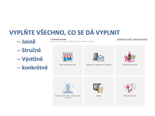 VYPLŇTE	
  VŠECHNO,	
  CO	
  SE	
  DÁ	
  VYPLNIT	
  
   –  Jasně	
  
   –  Stručně	
  
   –  VýsYžně	
  	
  	
  
   –  konkrétně	
  
 