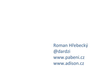 Roman	
  Hřebecký	
  
@dardzi	
  
www.pabeni.cz	
  
www.adison.cz	
  
 