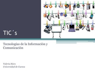 TIC´s
Tecnologías de la Información y
Comunicación
Valeria Haro
Universidad de Cuenca
 