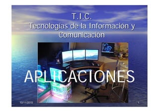 1110/11/201510/11/2015
T.I.C.T.I.C.
TecnologTecnologíías de la Informacias de la Informacióón yn y
ComunicaciComunicacióónn
APLICACIONES
 