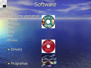 3
SoftwareSoftware
• Sistema operativoSistema operativo
Ms-DosMs-Dos
WindowsWindows
UnixUnix
LinuxLinux
MacMac
MóvilesMóviles
• DriversDrivers
• ProgramasProgramas
 
