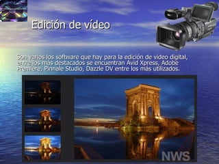 45
Edición de vídeoEdición de vídeo
Son varios los software que hay para la edición de video digital,Son varios los software que hay para la edición de video digital,
entre los más destacados se encuentran Avid Xpress, Adobeentre los más destacados se encuentran Avid Xpress, Adobe
Premiere, Pínnale Studio, Dazzle DV entre los más utilizados.Premiere, Pínnale Studio, Dazzle DV entre los más utilizados.
 