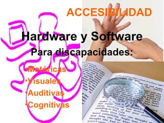 ACCESIBILIDAD
Hardware y Software
Para discapacidades:
•Motóricas
•Visuales
•Auditivas
•Cognitivas
 