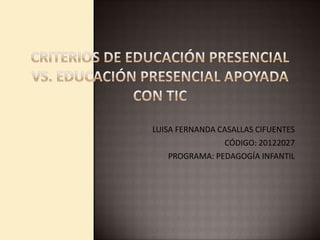 LUISA FERNANDA CASALLAS CIFUENTES
                CÓDIGO: 20122027
    PROGRAMA: PEDAGOGÍA INFANTIL
 