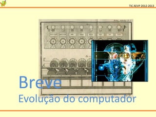TIC AEVP 2012-2013




Breve
Evolução do computador
 