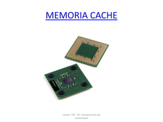 MEMORIA CACHE
Leonel- 5ºE- TIC- Componentes do
computador
 