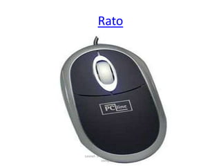 Rato
Leonel- 5ºE- TIC- Componentes do
computador
 