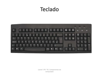 Teclado
Leonel- 5ºE- TIC- Componentes do
computador
 